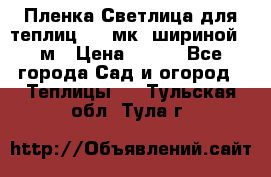 Пленка Светлица для теплиц 150 мк, шириной 6 м › Цена ­ 420 - Все города Сад и огород » Теплицы   . Тульская обл.,Тула г.